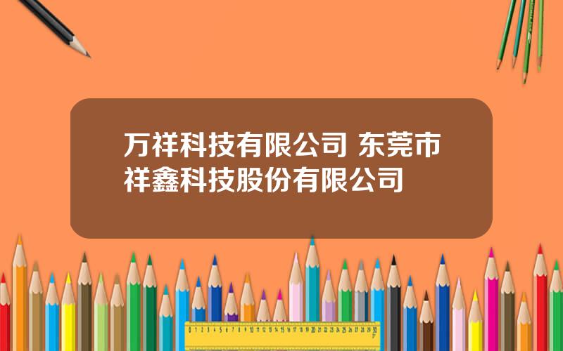 万祥科技有限公司 东莞市祥鑫科技股份有限公司